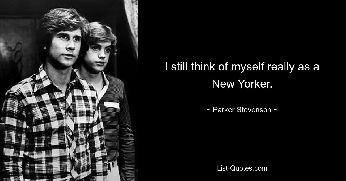 I still think of myself really as a New Yorker. — © Parker Stevenson