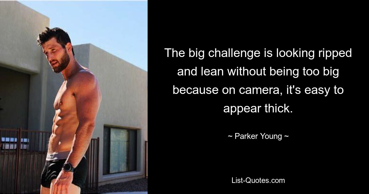 The big challenge is looking ripped and lean without being too big because on camera, it's easy to appear thick. — © Parker Young