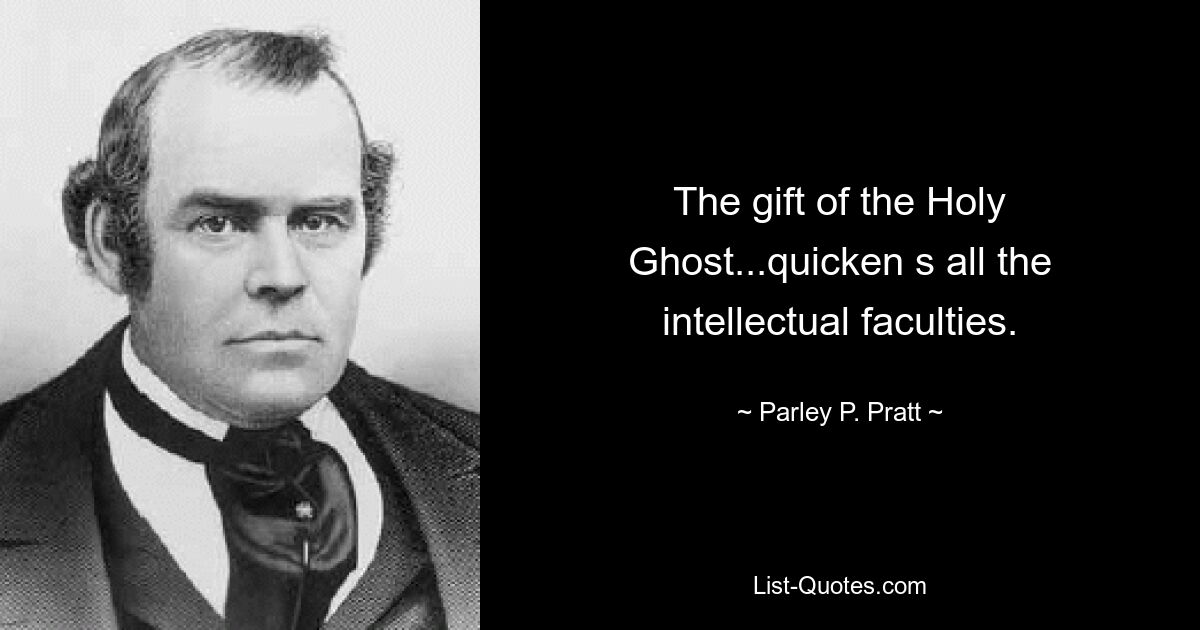 The gift of the Holy Ghost...quicken s all the intellectual faculties. — © Parley P. Pratt