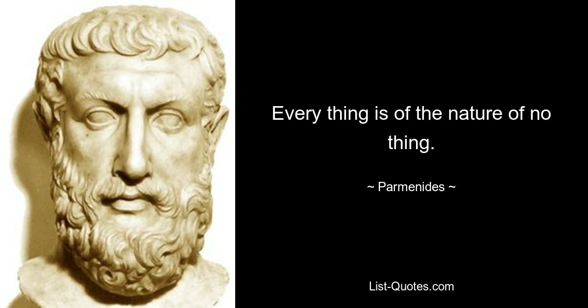 Every thing is of the nature of no thing. — © Parmenides