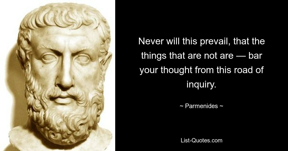 Никогда не будет преобладать то, чего нет, — преградить вашу мысль с этого пути исследования. — © Парменид