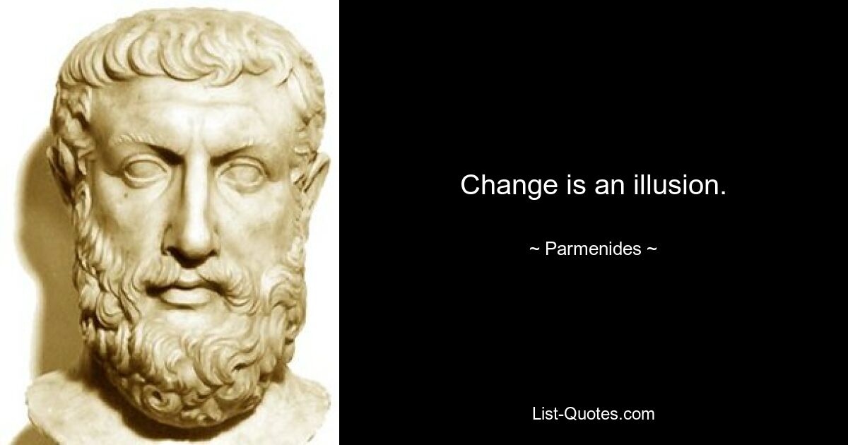 Change is an illusion. — © Parmenides