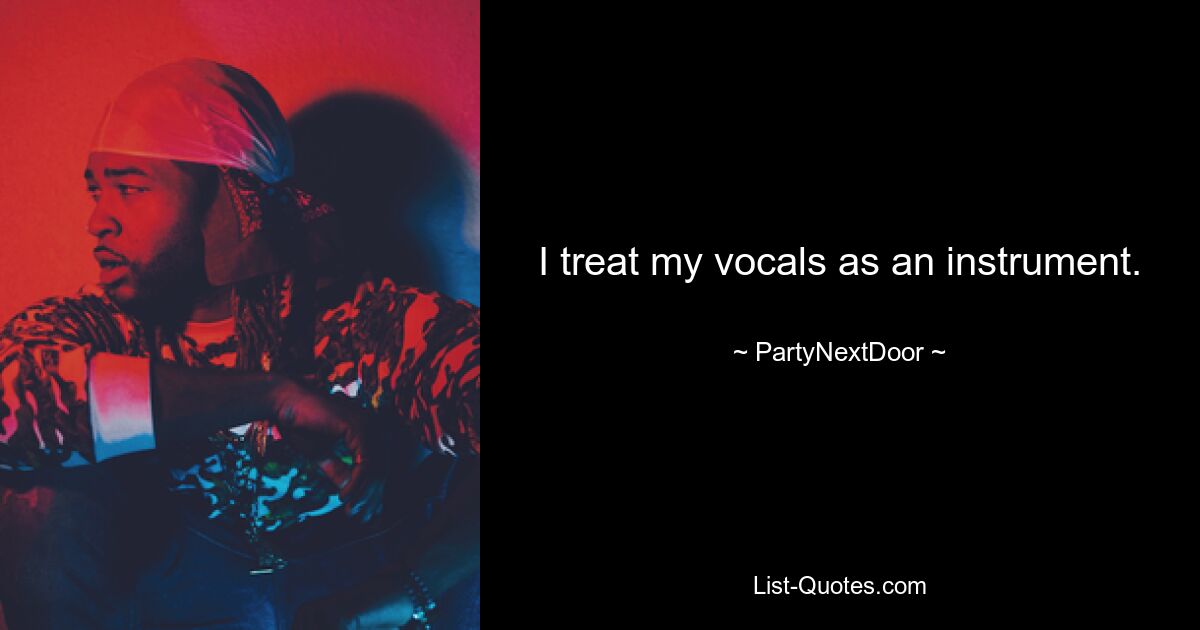 I treat my vocals as an instrument. — © PartyNextDoor