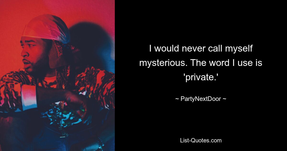 I would never call myself mysterious. The word I use is 'private.' — © PartyNextDoor