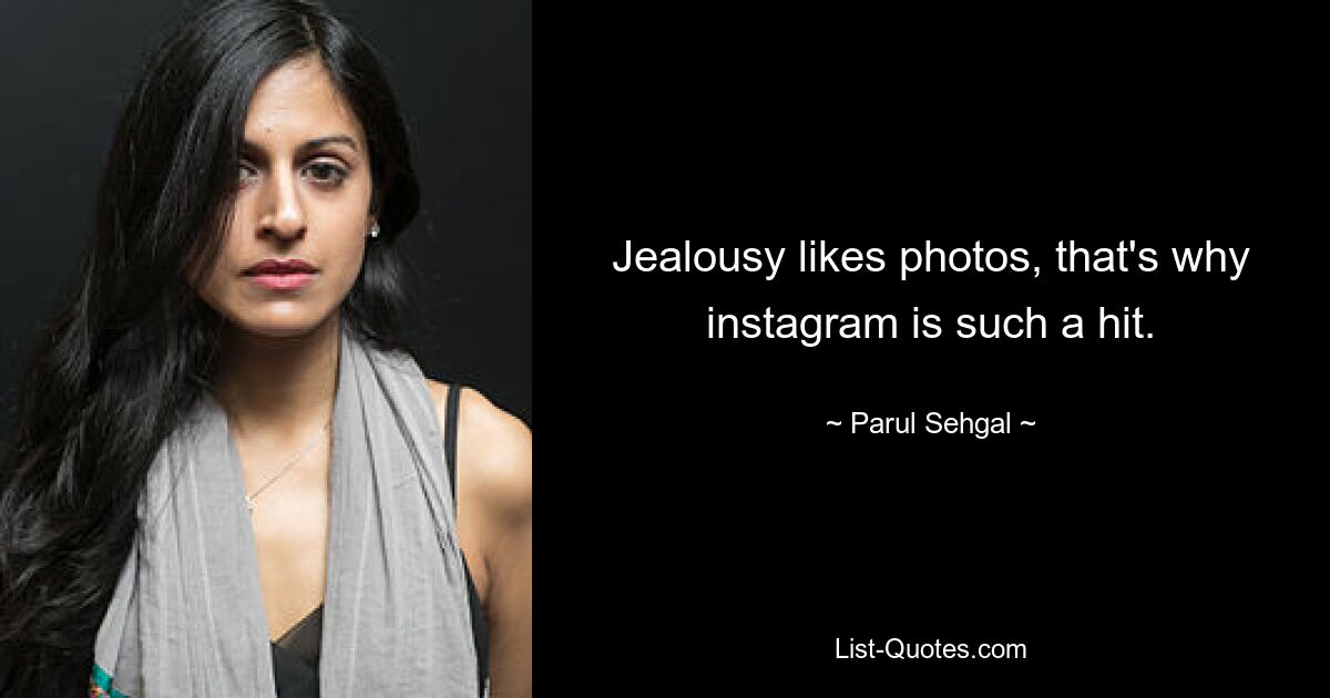 Jealousy likes photos, that's why instagram is such a hit. — © Parul Sehgal