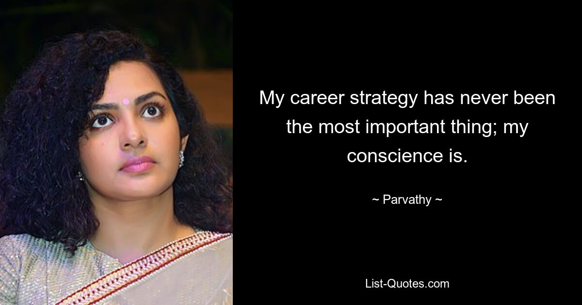 My career strategy has never been the most important thing; my conscience is. — © Parvathy