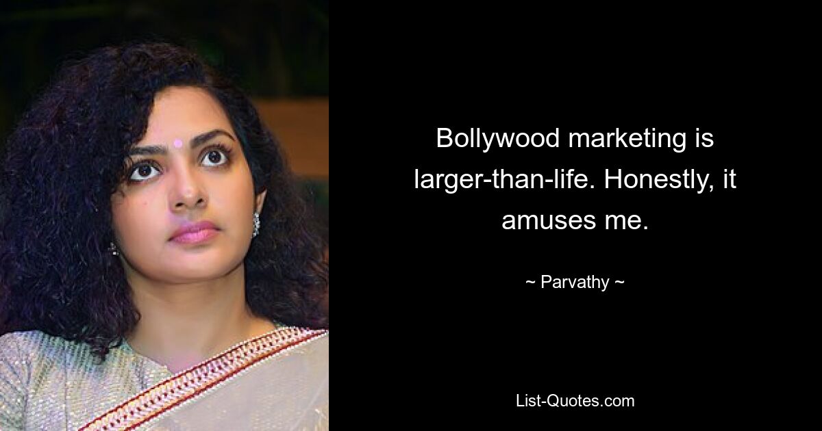 Bollywood marketing is larger-than-life. Honestly, it amuses me. — © Parvathy