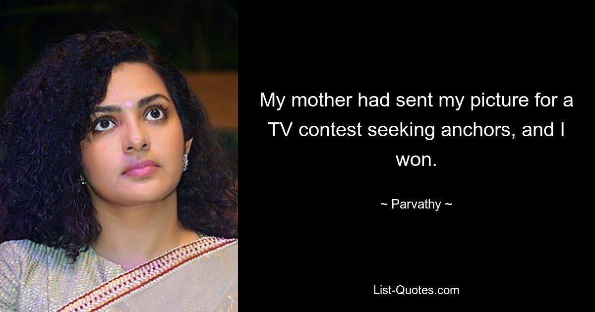 My mother had sent my picture for a TV contest seeking anchors, and I won. — © Parvathy