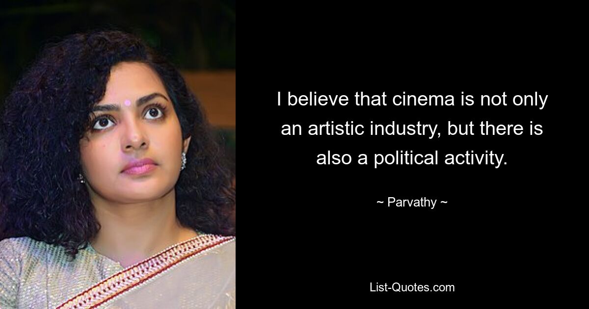 I believe that cinema is not only an artistic industry, but there is also a political activity. — © Parvathy