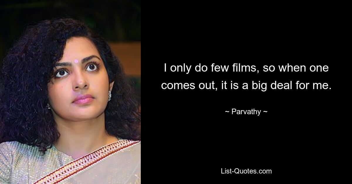 I only do few films, so when one comes out, it is a big deal for me. — © Parvathy