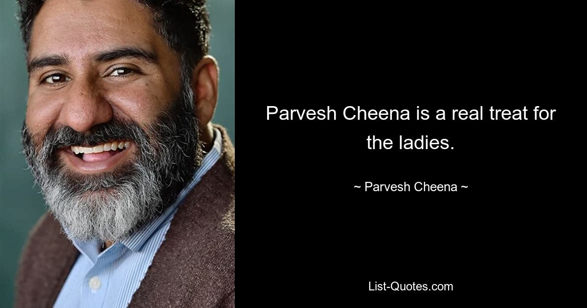 Parvesh Cheena is a real treat for the ladies. — © Parvesh Cheena