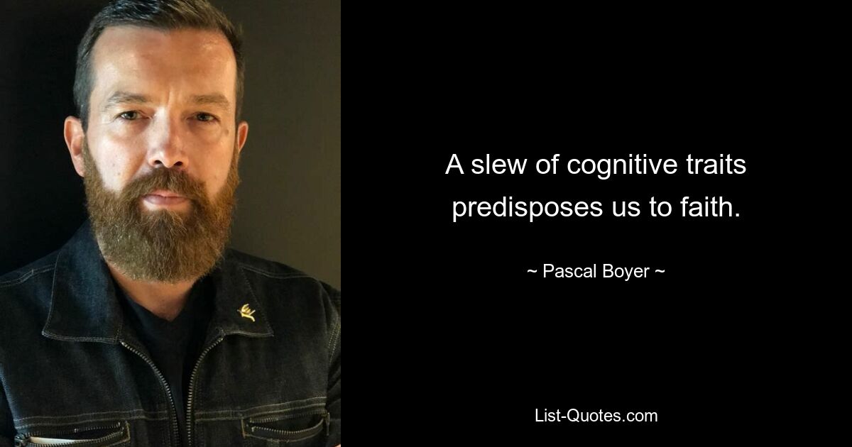 A slew of cognitive traits predisposes us to faith. — © Pascal Boyer