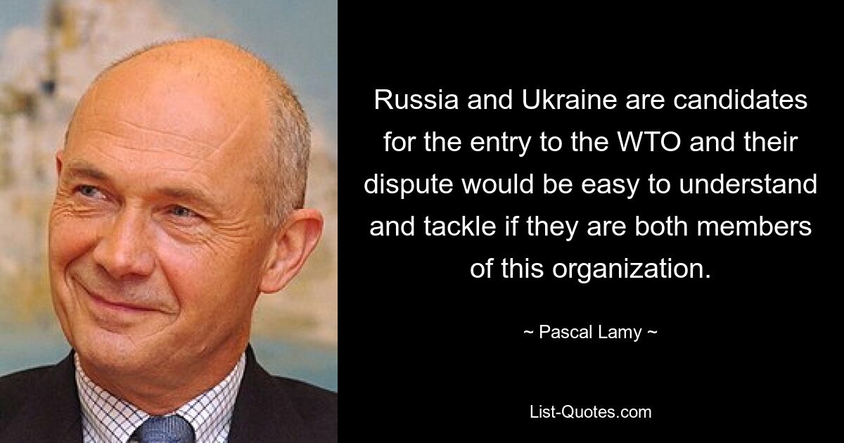 Russia and Ukraine are candidates for the entry to the WTO and their dispute would be easy to understand and tackle if they are both members of this organization. — © Pascal Lamy