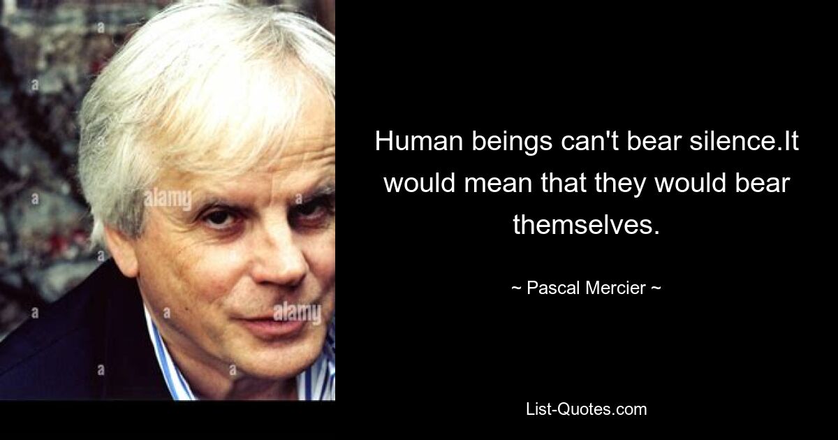 Люди не могут выносить молчания. Это означало бы, что они выдержат себя. — © Паскаль Мерсье