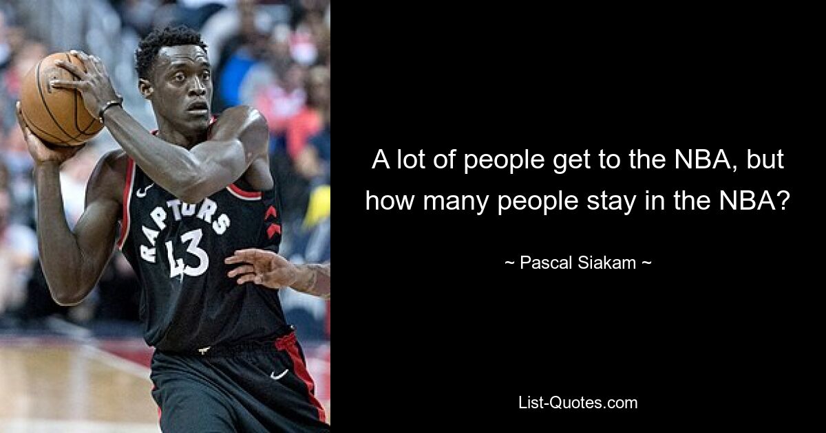 A lot of people get to the NBA, but how many people stay in the NBA? — © Pascal Siakam