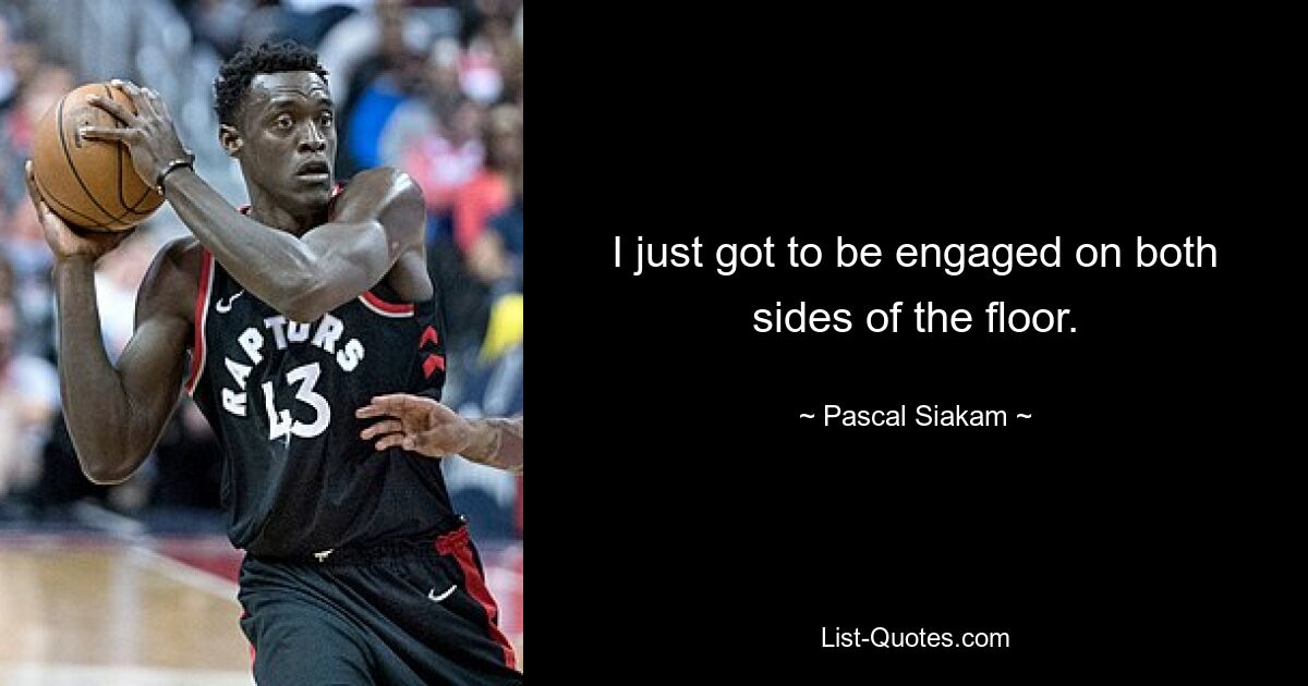 I just got to be engaged on both sides of the floor. — © Pascal Siakam