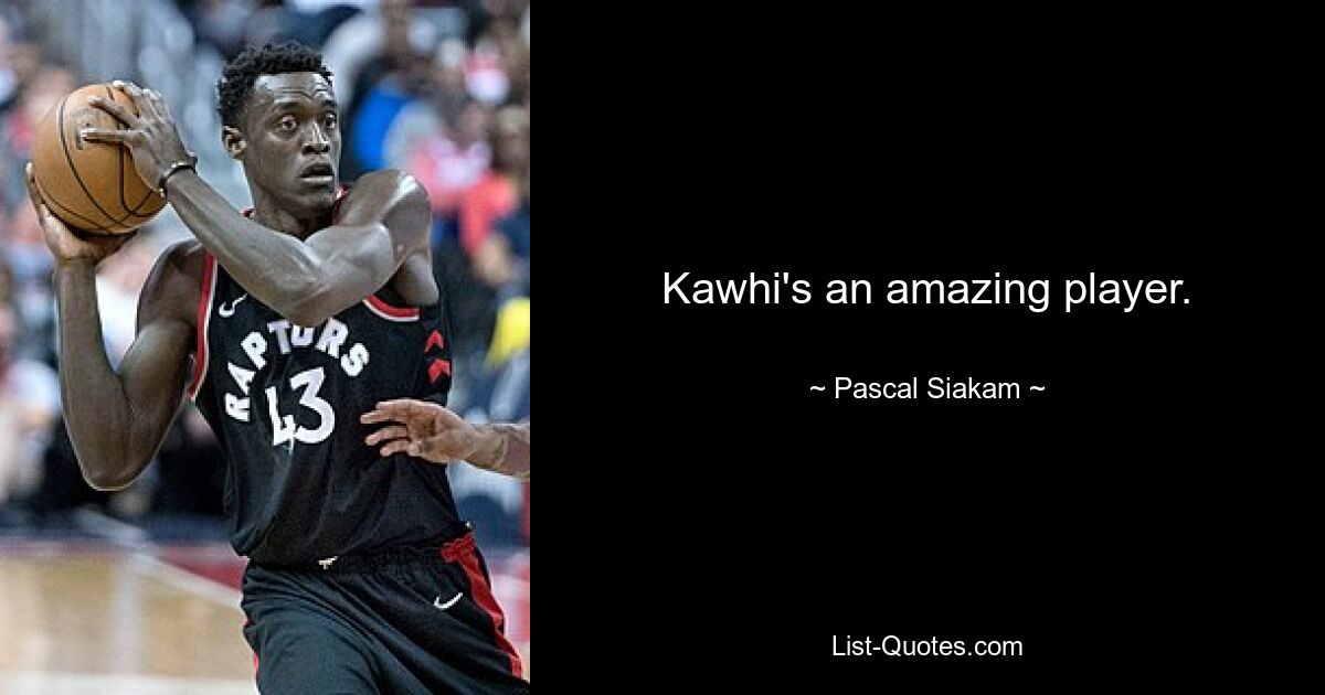 Kawhi's an amazing player. — © Pascal Siakam