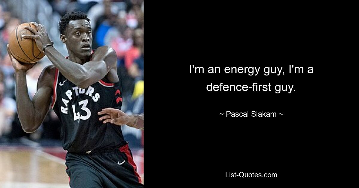 I'm an energy guy, I'm a defence-first guy. — © Pascal Siakam