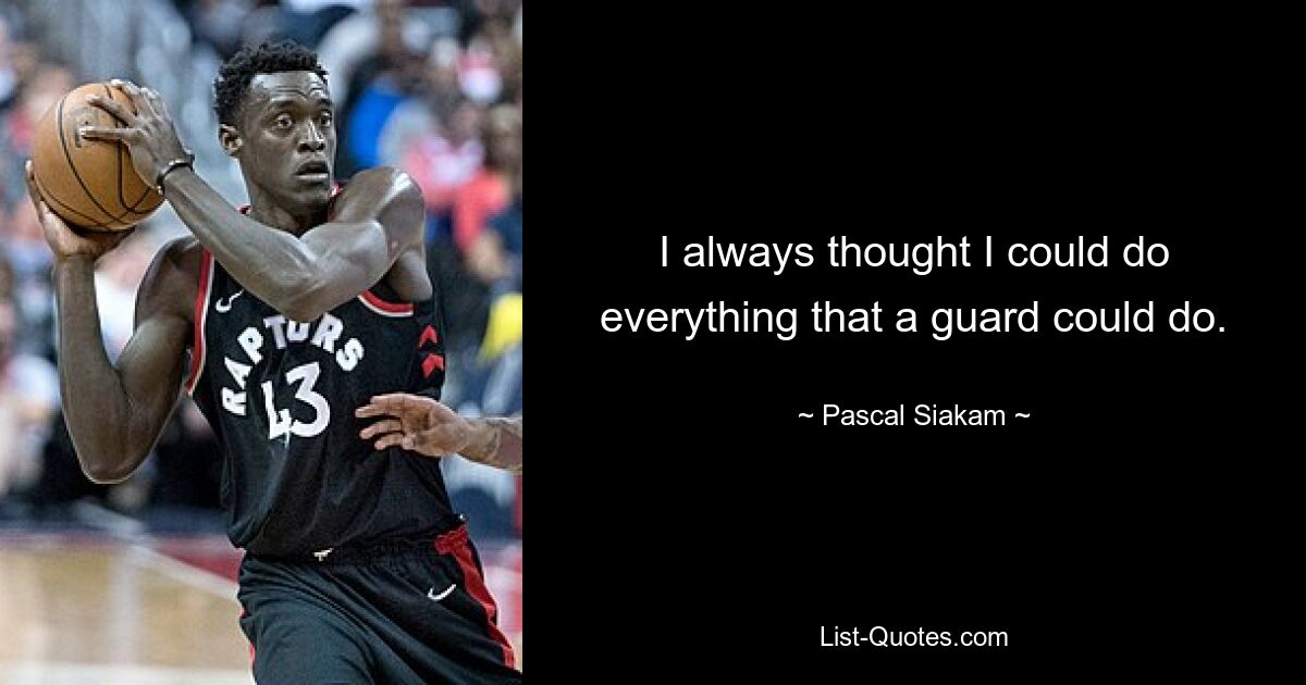 I always thought I could do everything that a guard could do. — © Pascal Siakam