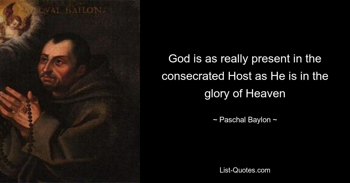 God is as really present in the consecrated Host as He is in the glory of Heaven — © Paschal Baylon