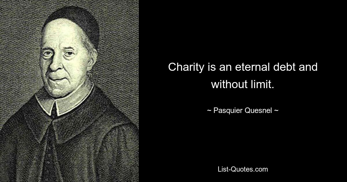 Charity is an eternal debt and without limit. — © Pasquier Quesnel