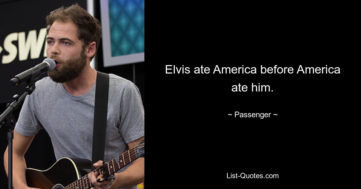 Elvis ate America before America ate him. — © Passenger