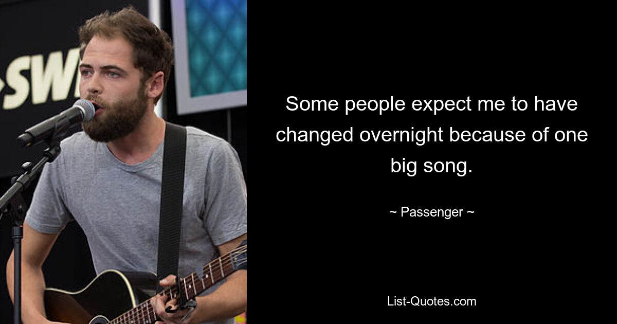 Some people expect me to have changed overnight because of one big song. — © Passenger