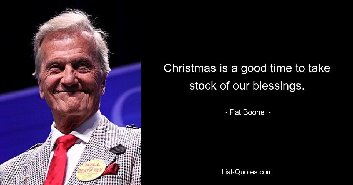 Christmas is a good time to take stock of our blessings. — © Pat Boone