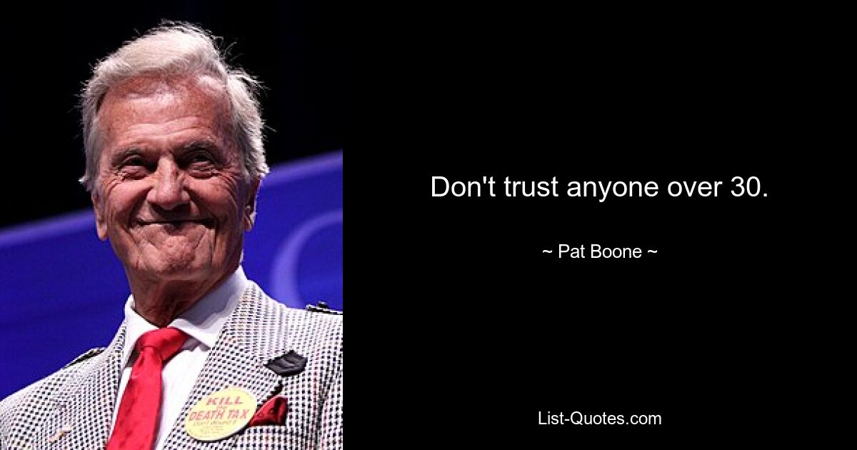 Don't trust anyone over 30. — © Pat Boone