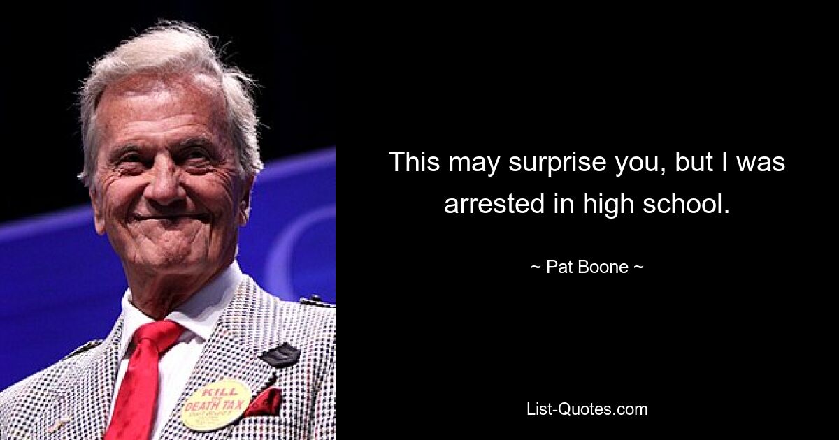 This may surprise you, but I was arrested in high school. — © Pat Boone