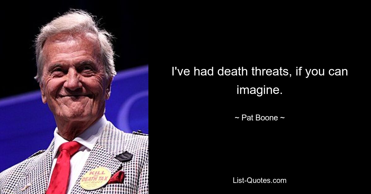 I've had death threats, if you can imagine. — © Pat Boone