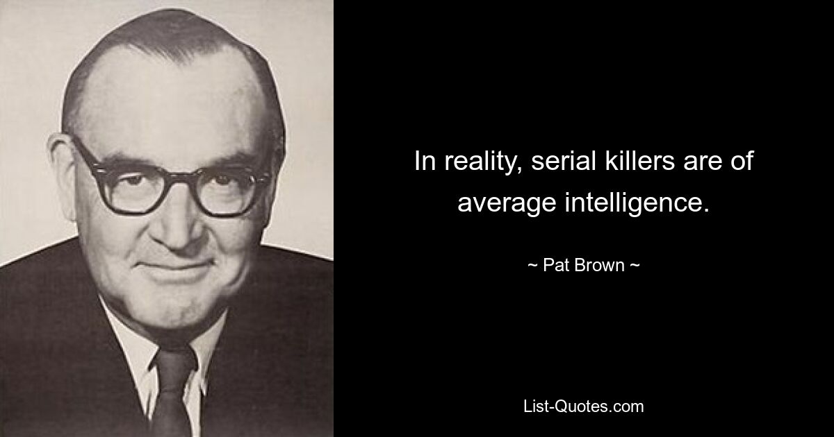 In reality, serial killers are of average intelligence. — © Pat Brown