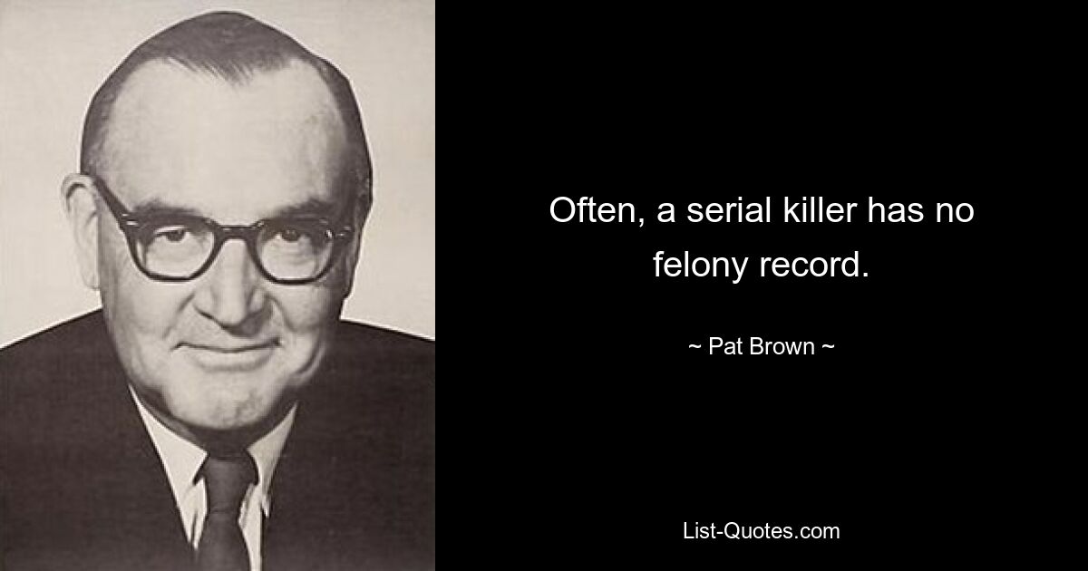 Often, a serial killer has no felony record. — © Pat Brown