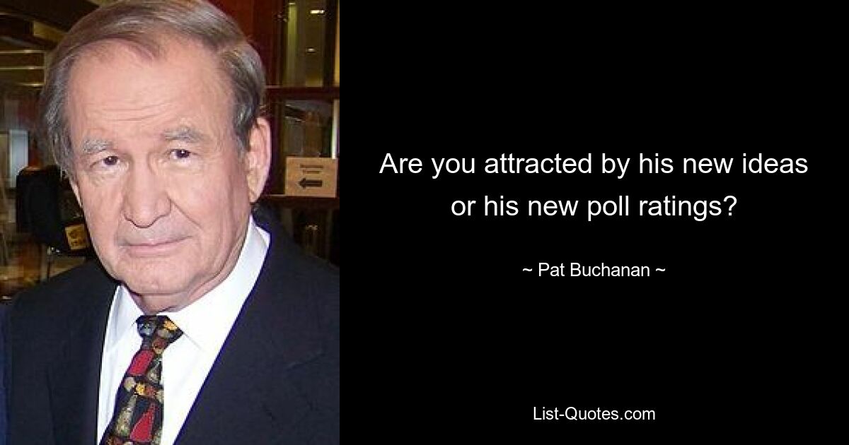 Are you attracted by his new ideas or his new poll ratings? — © Pat Buchanan