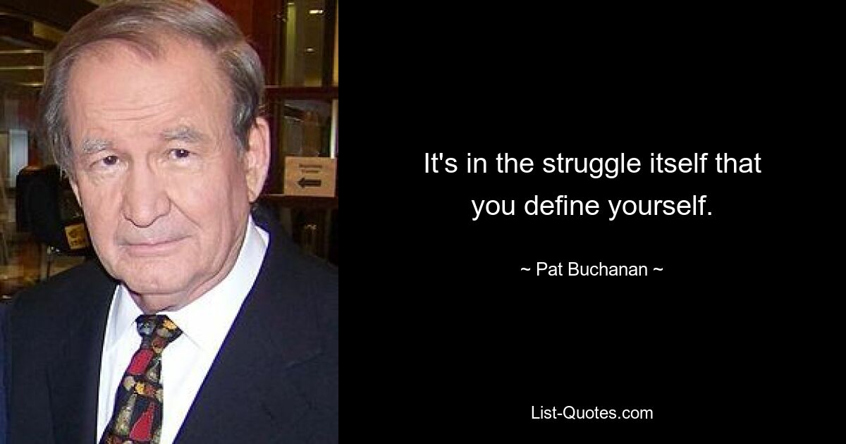 It's in the struggle itself that you define yourself. — © Pat Buchanan