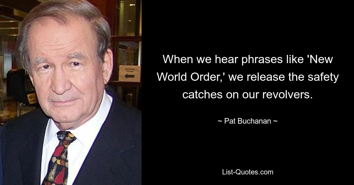 When we hear phrases like 'New World Order,' we release the safety catches on our revolvers. — © Pat Buchanan