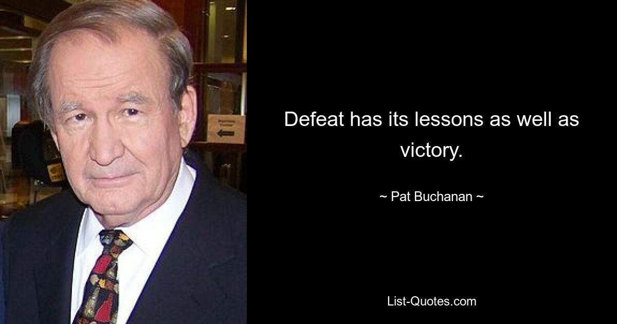 Defeat has its lessons as well as victory. — © Pat Buchanan