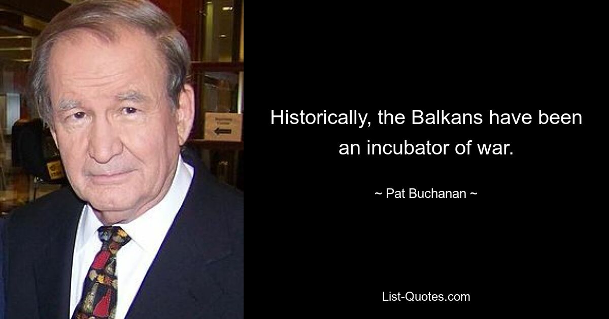 Historically, the Balkans have been an incubator of war. — © Pat Buchanan