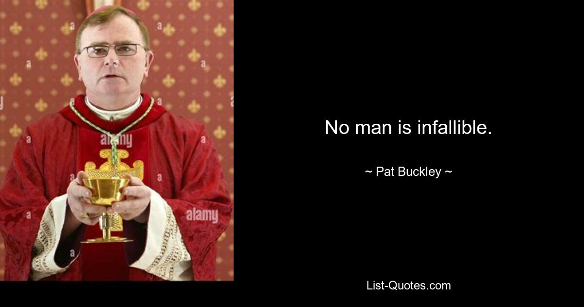 No man is infallible. — © Pat Buckley