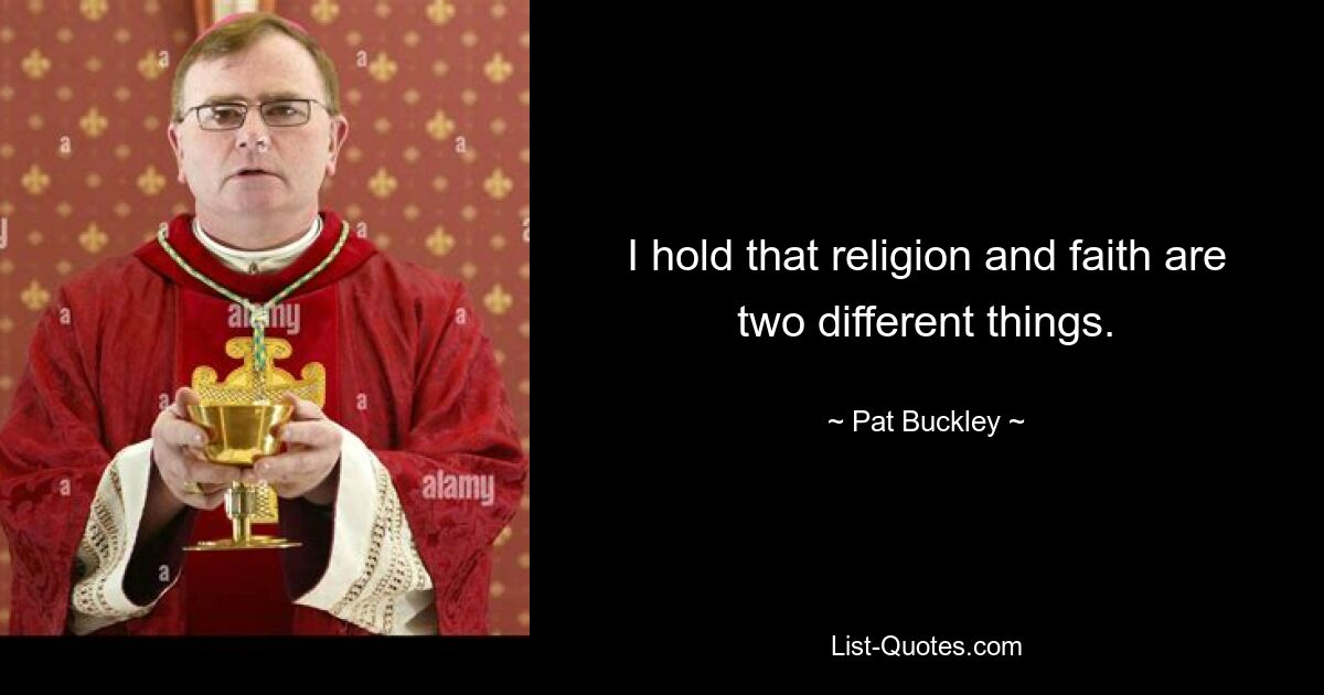 I hold that religion and faith are two different things. — © Pat Buckley