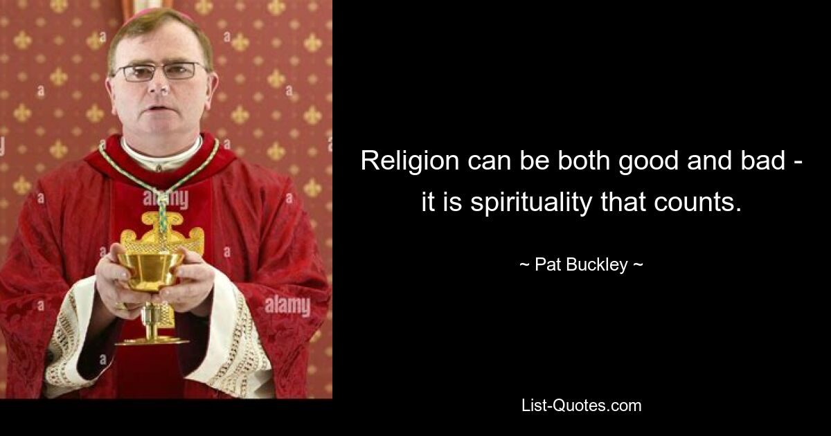 Religion can be both good and bad - it is spirituality that counts. — © Pat Buckley