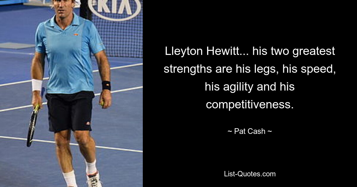 Lleyton Hewitt... his two greatest strengths are his legs, his speed, his agility and his competitiveness. — © Pat Cash