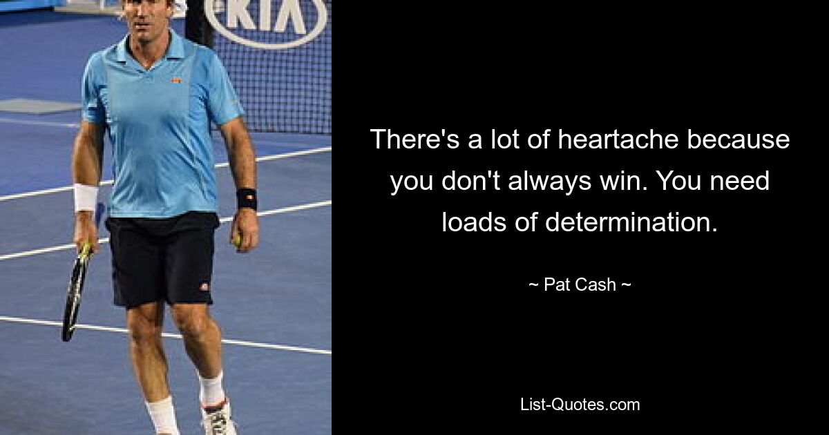 Es gibt viel Kummer, weil man nicht immer gewinnt. Sie brauchen viel Entschlossenheit. — © Pat Cash