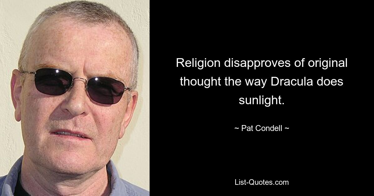 Religion disapproves of original thought the way Dracula does sunlight. — © Pat Condell