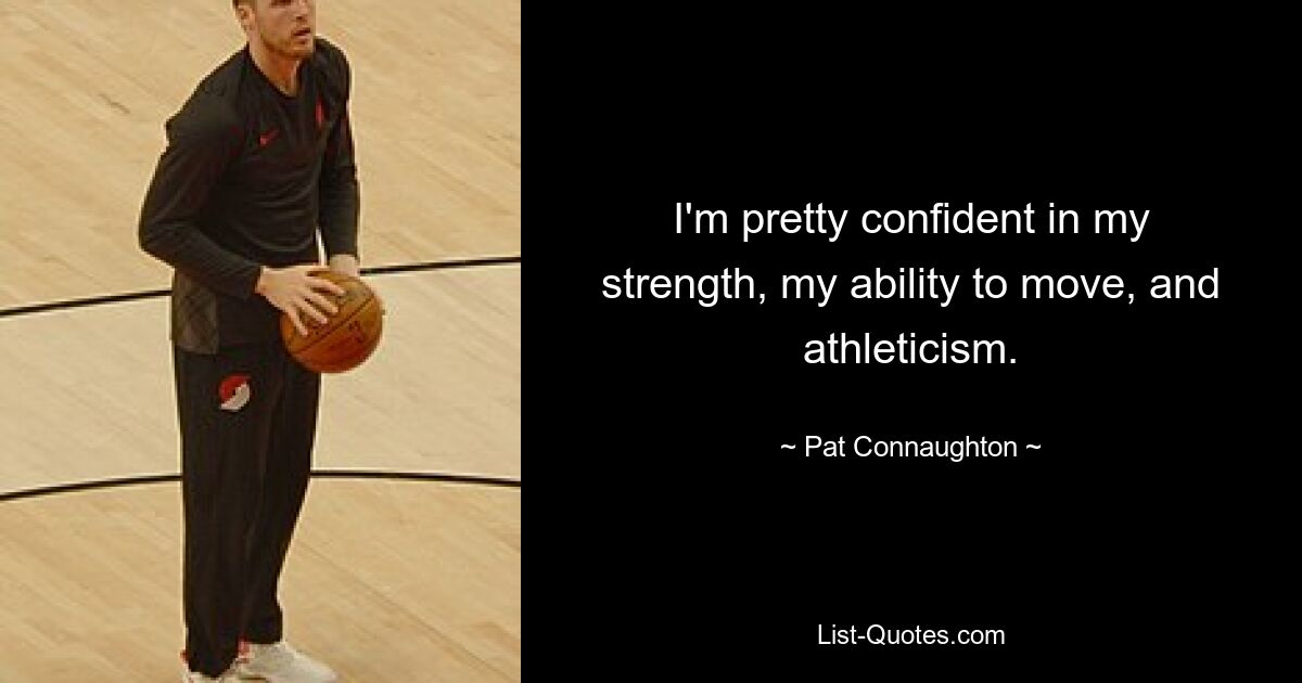 I'm pretty confident in my strength, my ability to move, and athleticism. — © Pat Connaughton