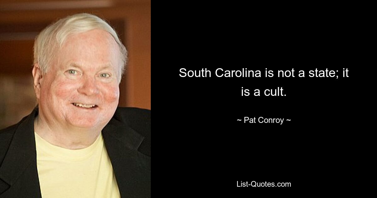 South Carolina is not a state; it is a cult. — © Pat Conroy