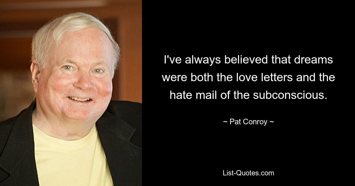 I've always believed that dreams were both the love letters and the hate mail of the subconscious. — © Pat Conroy