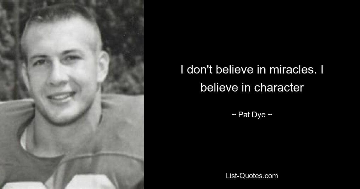 I don't believe in miracles. I believe in character — © Pat Dye