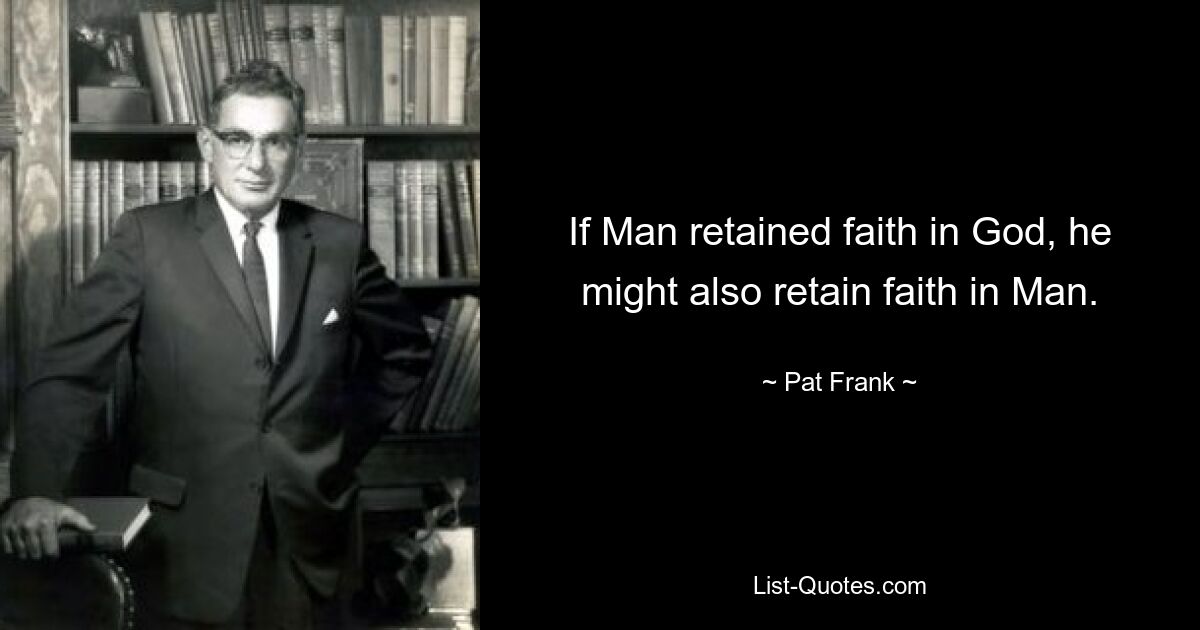 If Man retained faith in God, he might also retain faith in Man. — © Pat Frank