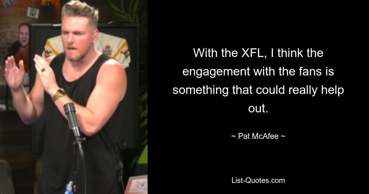 With the XFL, I think the engagement with the fans is something that could really help out. — © Pat McAfee